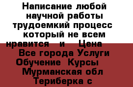 Написание любой научной работы трудоемкий процесс, который не всем нравится...и  › Цена ­ 550 - Все города Услуги » Обучение. Курсы   . Мурманская обл.,Териберка с.